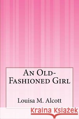 An Old-Fashioned Girl Louisa M. Alcott 9781503150997 Createspace