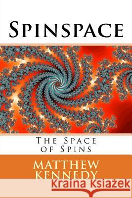 Spinspace: The Space of Spins Matthew R. Kennedy 9781503151260 Createspace