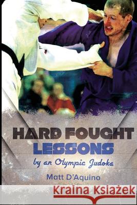 Hard Fought Lessons: by an Olympic Judoka D'Aquino, Matt 9781503151932 Createspace