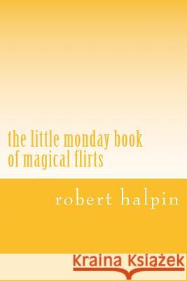 The little monday book of magical flirts Halpin, Robert Anthony 9781503153059 Createspace