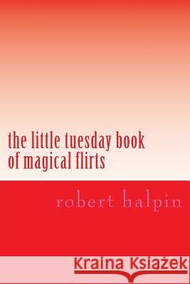 The little tuesday book of magical flirts Halpin, Robert Anthony 9781503153172 Createspace