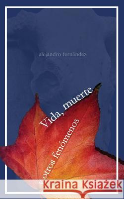 Vida, muerte y otros fenomenos Alejandro Fernandez 9781503153899 Createspace Independent Publishing Platform