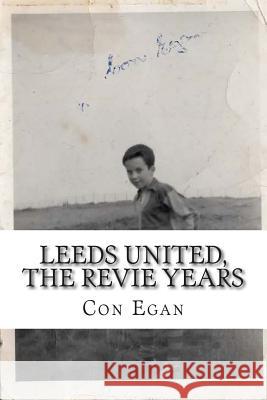 Leeds United, the Revie Years: A fan's memoir Matt Egan Con Egan 9781503155558