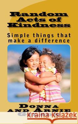 Random Acts of Kindness: Simple things that make a differece Gilson, Donna and Arnie 9781503156289 Createspace