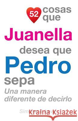 52 Cosas Que Juanella Desea Que Pedro Sepa: Una Manera Diferente de Decirlo J. L. Leyva Simone                                   Jay Ed. Levy 9781503156999 Createspace