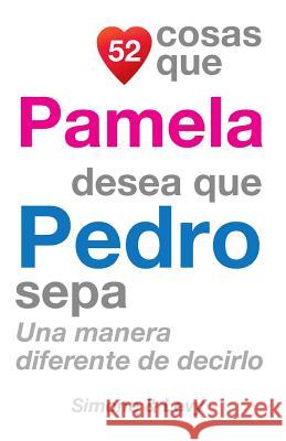 52 Cosas Que Pamela Desea Que Pedro Sepa: Una Manera Diferente de Decirlo J. L. Leyva Simone                                   Jay Ed. Levy 9781503157279 Createspace