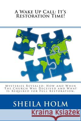 A Wake Up Call: It's Restoration Time!: Mysteries Revealed: How And When The Church Was Deceived And What Is Required For Full Restora Holm, Sheila 9781503157903 Createspace