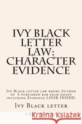 Ivy Black letter law: Character Evidence: Ivy Black letter law books Author of 6 published bar exam essays including Evidence LOOK INSIDE! Law Books, Ivy Black Letter 9781503158276