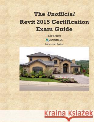 The Unofficial Revit2015 Certification Guide Elise Moss 9781503158382 Createspace