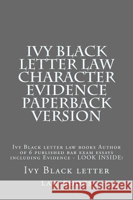 Ivy Black letter law Character Evidence Paperback Version: Ivy Black letter law books Author of 6 published bar exam essays including Evidence - LOOK Books, Ivy Black Letter Law 9781503158597 Createspace