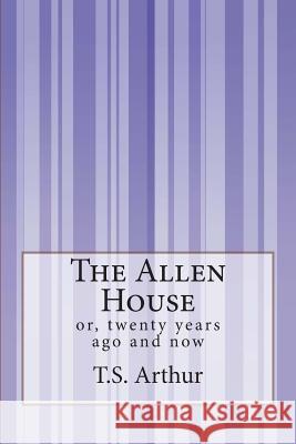 The Allen House: or, twenty years ago and now Arthur, T. S. 9781503158863 Createspace