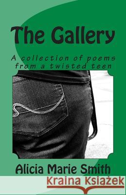 The Gallery: A collection of poems from a twisted teen Smith, Alicia Marie 9781503159556 Createspace