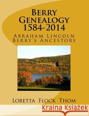 Berry Genealogy 1584-2014: Abraham Lincoln Berry's Ancestors Mrs Loretta Flock Thom 9781503160439 Createspace