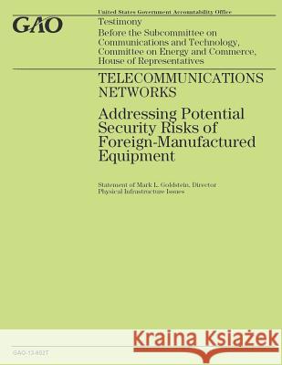 Telecommunications Networks: Addressing Potential Security Risks of Foreign-Manufactured Equipment Government Accountability Office 9781503161245