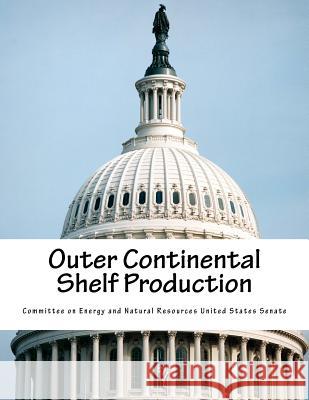 Outer Continental Shelf Production Committee on Energy and Natural Resource 9781503163447 Createspace