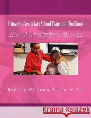Primary to Secondary School Transition Workbook: A Helpful Guide for Primary School Students adjusting to changes that occur at Secondary School. Williams-James, Royette G. 9781503163539 Createspace