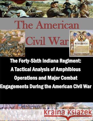 The Forty-Sixth Indiana Regiment: A Tactical Analysis of Amphibious Operations and Major Combat Engagements During the American Civil War U. S. Army Command and General Staff Col 9781503163683 Createspace