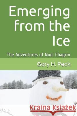 Emerging from the Ice: The Adventures of Noel Chagrin Gary H. Peck 9781503163898 Createspace Independent Publishing Platform