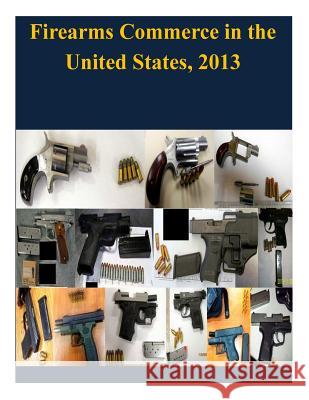 Firearms Commerce in the United States, 2013 United States Department of Justice 9781503164444 Createspace