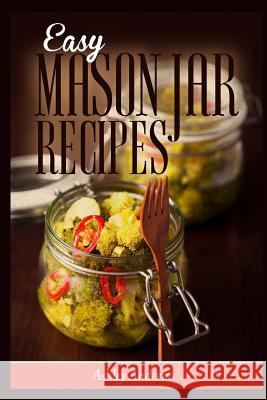 Easy Mason Jar Recipes: A Guide to Quick Meals in Jars for Busy People Like You Ashley Andrews 9781503164819 Createspace