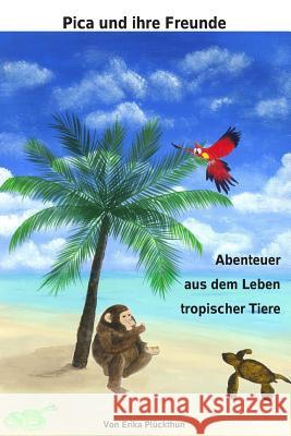 Pica und ihre Freunde: Abenteuer aus dem Leben tropischer Tiere Wolter, Olga 9781503165908 Createspace Independent Publishing Platform