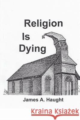 Religion is Dying: Soaring Secularism in America and the West Haught, James a. 9781503167926 Createspace