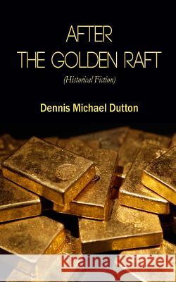 After the Golden Raft: Historical Fiction Dennis Michael Dutton Luanne Thibault Nikhita Prahudesai 9781503169449