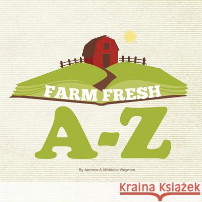 Farm Fresh A-Z Andrew Wayman Middalia Wayman 9781503169876 Createspace