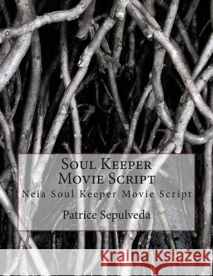 Soul Keeper Movie Script: Neia Soul Keeper Movie Script Patrice Sepulveda 9781503170193