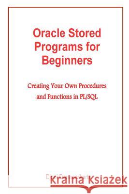 Oracle Stored Programs for Beginners: Creating Your Own Procedures and Functions in PL/SQL Darmawikarta, Djoni 9781503170407 Createspace