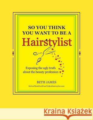 So You Think You Want To Be A Hairstylist James, Beth 9781503170551 Createspace