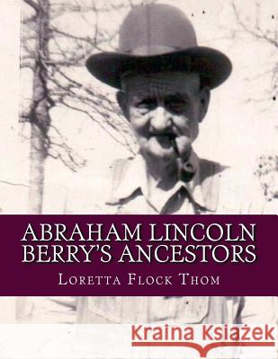 Abraham Lincoln Berry's Ancestors: Direct Male Line Only Mrs Loretta Flock Thom 9781503171596 Createspace Independent Publishing Platform