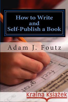 How to Write and Self-Publish a Book: Minimizing Costs While Increasing Profit Adam J. Foutz Sarah J. Foutz 9781503171701 Createspace