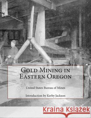 Gold Mining in Eastern Oregon United States Bureau of Mines Kerby Jackson 9781503172128 Createspace