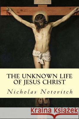 The Unknown Life of Jesus Christ Nicholas Notovitch J. H. Connelly L. Landsberg 9781503172487 Createspace