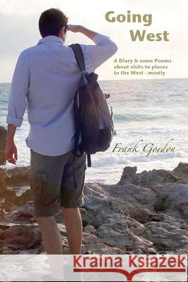 Going West: A diary and some poems concerning visits to: Devon, Wales, Cuba & America, plus a walk through the Lake District, the Gordon Bsc, Frank 9781503176171 Createspace