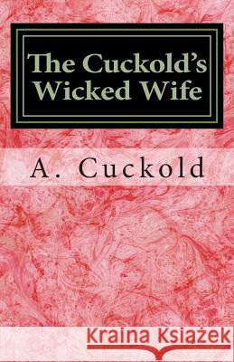 The Cuckold's Wicked Wife A. Cuckold 9781503178090 Createspace