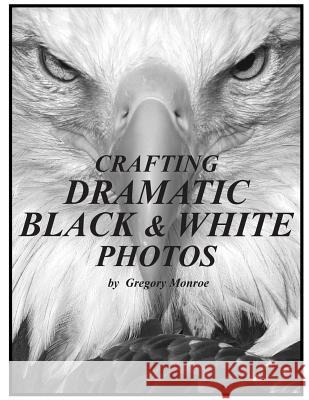 Crafting Dramatic Black & White Photos MR Gregory Monroe 9781503178885 Createspace