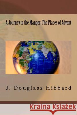 A Journey to the Manger: The Places of Advent J Douglass Hibbard 9781503179653
