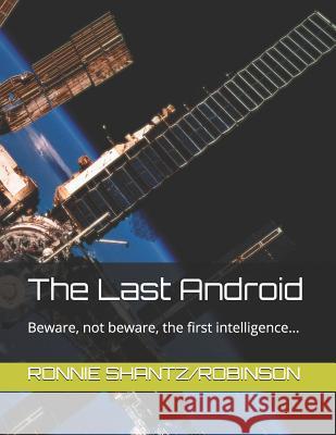 The Last Android: Beware, not beware, the first intelligence... Robinson, Ronnie Shantz 9781503180413 Createspace