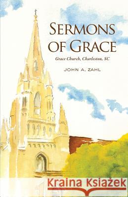 Sermons of Grace: Sermons from Grace Episcopal Church in Charleston, South Carolina, 2012-2014 John a. Zahl 9781503181021 Createspace