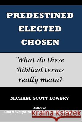 Predestined - Elected - Chosen: What do these Biblical terms really mean? Lowery, Michael Scott 9781503181687 Createspace