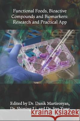 Functional Foods, Bioactive Compounds and Biomarkers: Research and Practical App Danik M. Martirosyan Shiming L Sun Yon 9781503181700 Createspace