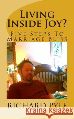 Living Inside Joy?: Five Steps To Marriage Bliss Pyle, Richard 9781503181908 Createspace