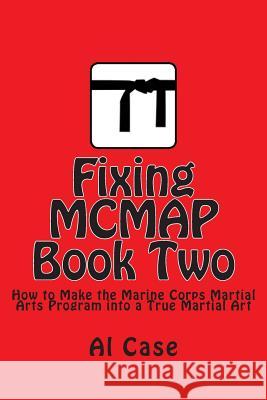 Fixing MCMAP 2: Making the Marine Corps Martial Arts Program a True Martial Art Case, Al 9781503181922 Createspace