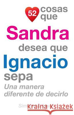 52 Cosas Que Sandra Desea Que Ignacio Sepa: Una Manera Diferente de Decirlo J. L. Leyva Simone                                   Jay Ed. Levy 9781503184572 Createspace