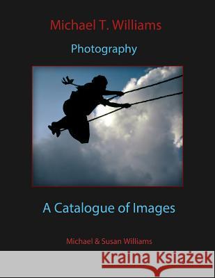 Michael T. Williams Photography: : A Catalogue of Images Williams, Susan E. 9781503184879 Createspace