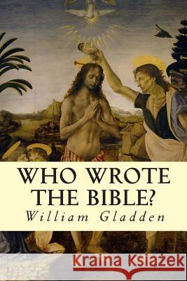 Who Wrote the Bible? William Gladden 9781503185388 Createspace