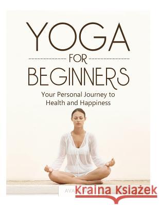 Yoga for Beginners: Your Personal Journey to Health and Happiness Ava Lewis 9781503187634 Createspace