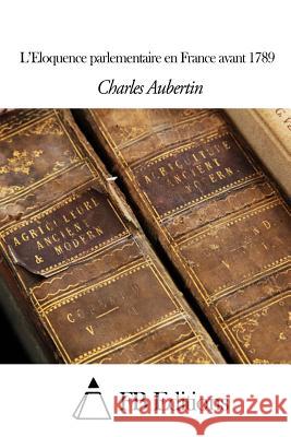 L'Eloquence parlementaire en France avant 1789 Fb Editions 9781503189904 Createspace